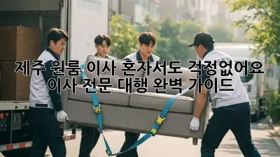 제주 원룸 이사, 혼자서도 걱정없어요! 이사 전문 대행 완벽 가이드