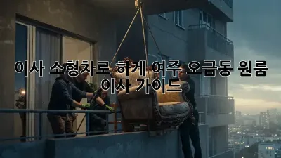 이사, 소형차로 轻松하게! 여주 오금동 원룸 이사 가이드