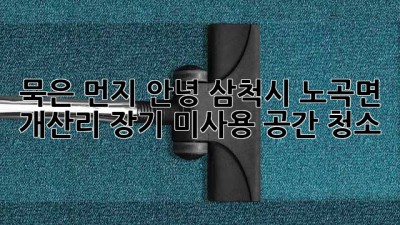묵은 먼지, 안녕! 삼척시 노곡면 개산리 장기 미사용 공간 청소